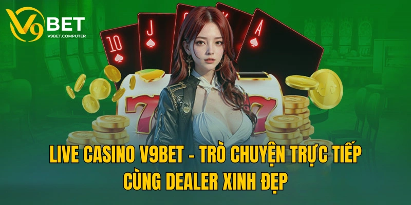 V9BET - Truy Cập Website V9 Bet | V9bet Đăng Nhập Nhận 999K 33 Live casino V9BET cùng trò chuyện trực tiếp với Dealer xinh đẹp