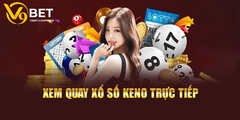 Xổ Số Keno - Hình Thức Giải Trí Được Yêu Thích Tại V9bet 4 Bí kíp săn thưởng với trò chơi xổ số Keno